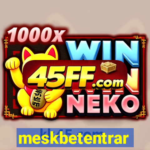 meskbetentrar